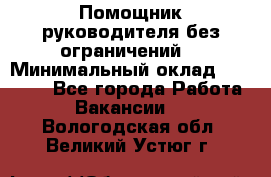 Помощник руководителя(без ограничений) › Минимальный оклад ­ 25 000 - Все города Работа » Вакансии   . Вологодская обл.,Великий Устюг г.